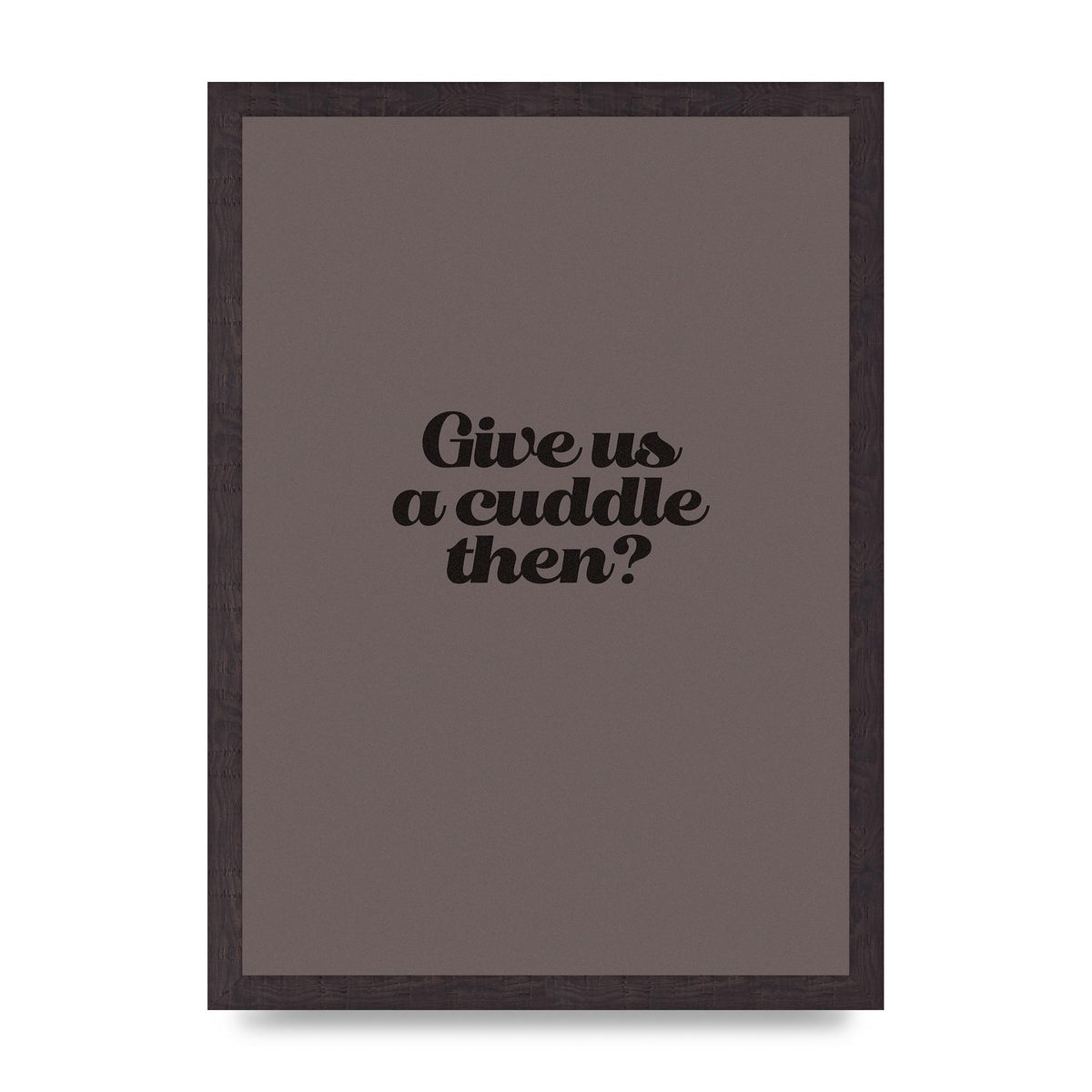 Give Us A Cuddle Greyscale" Wall Art - A3 framed