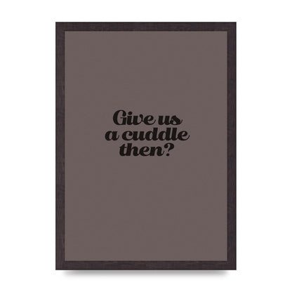 Give Us A Cuddle Greyscale" Wall Art - A3 framed