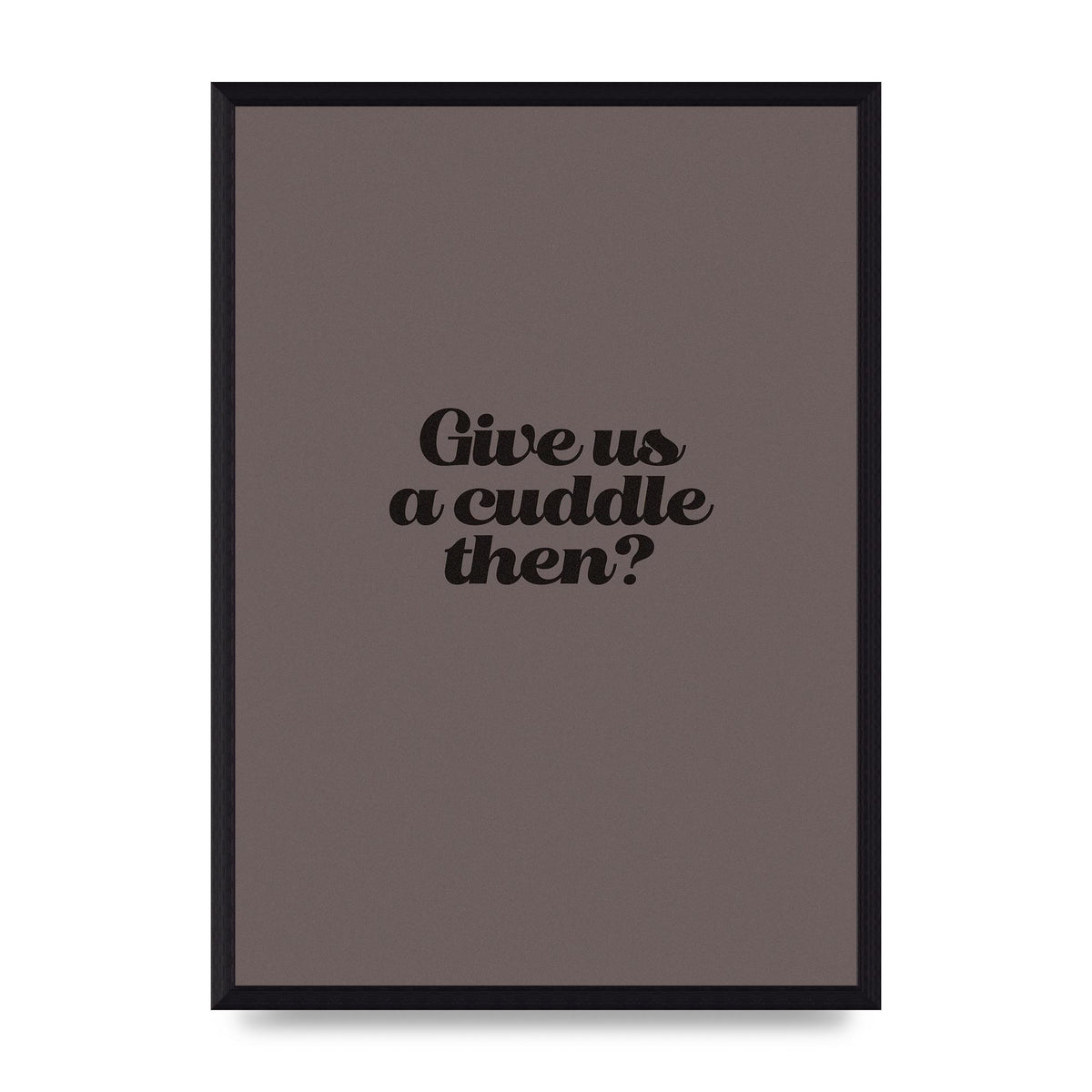Give Us A Cuddle Greyscale" Wall Art - A3 framed