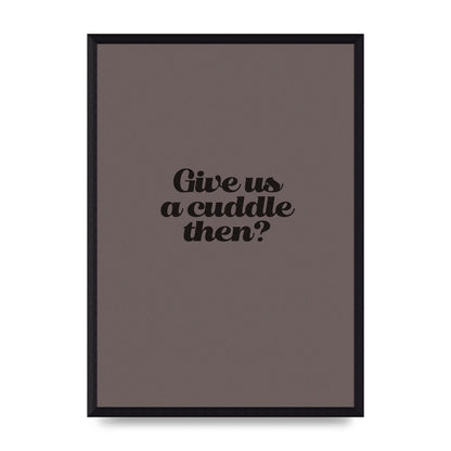 Give Us A Cuddle Greyscale" Wall Art - A3 framed
