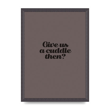 Give Us A Cuddle Greyscale" Wall Art - A3 framed