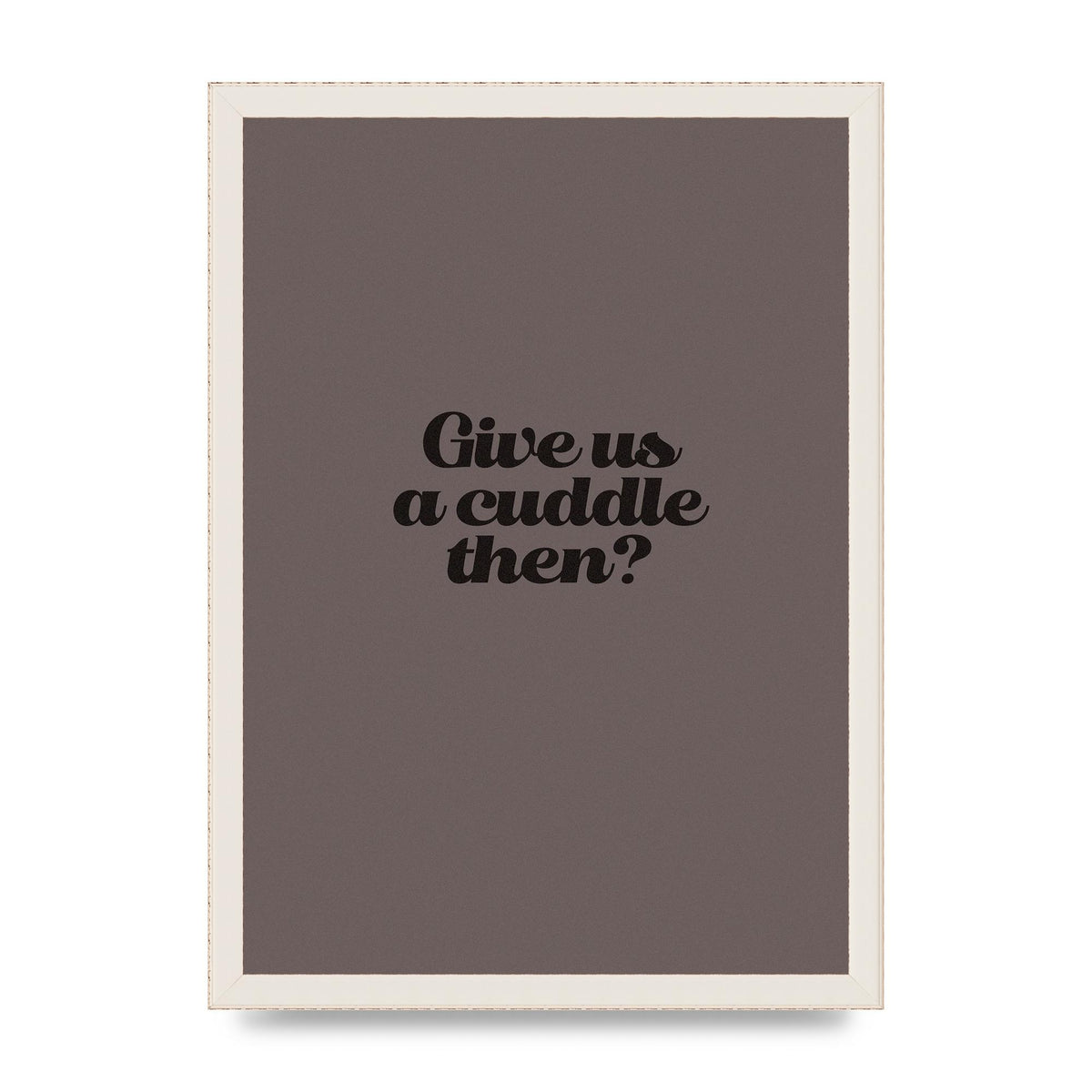 Give Us A Cuddle Greyscale" Wall Art - A3 framed