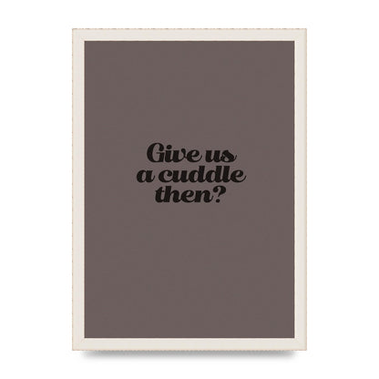 Give Us A Cuddle Greyscale" Wall Art - A3 framed