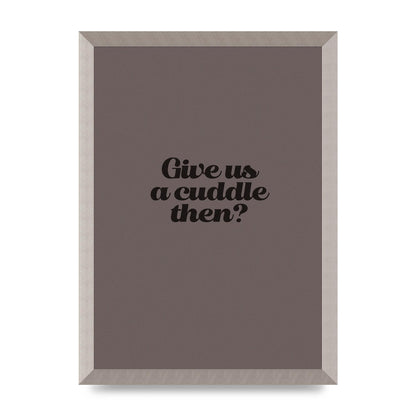 Give Us A Cuddle Greyscale" Wall Art - A3 framed