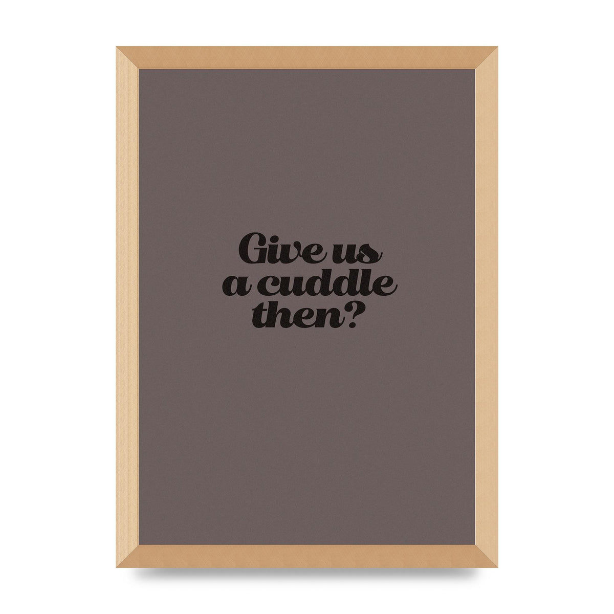 Give Us A Cuddle Greyscale" Wall Art - A3 framed