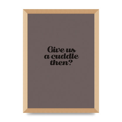 Give Us A Cuddle Greyscale" Wall Art - A3 framed