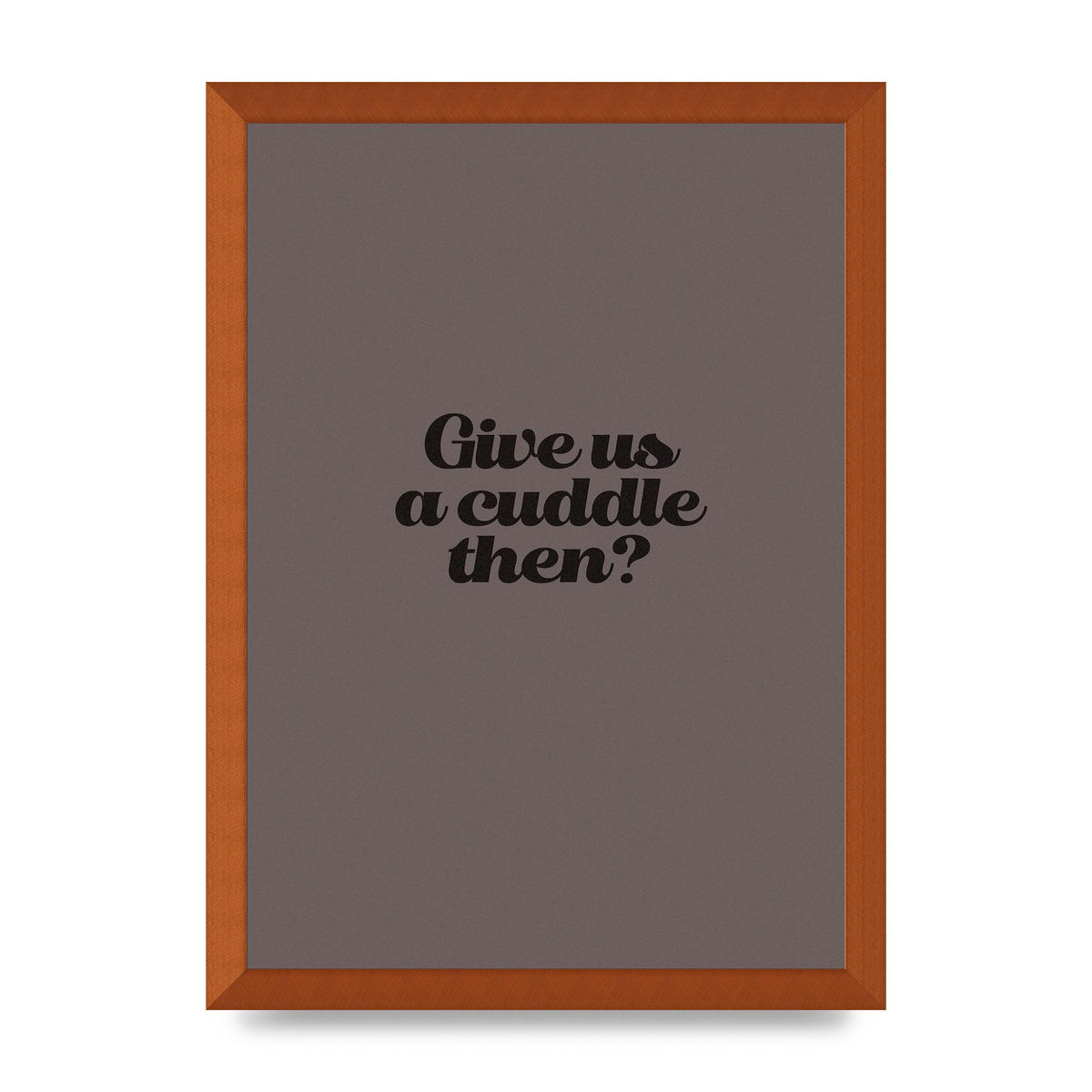Give Us A Cuddle Greyscale" Wall Art - A3 framed