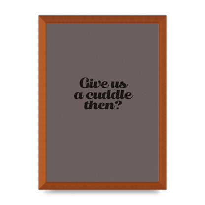 Give Us A Cuddle Greyscale" Wall Art - A3 framed