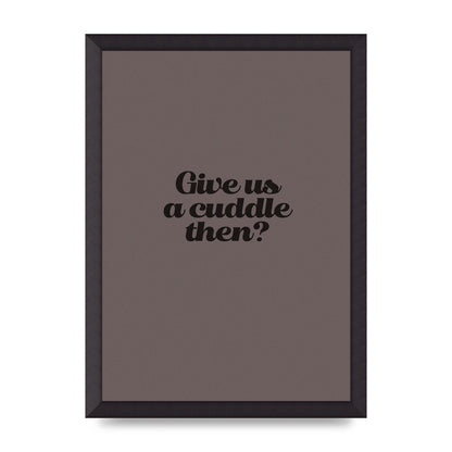 Give Us A Cuddle Greyscale" Wall Art - A3 framed