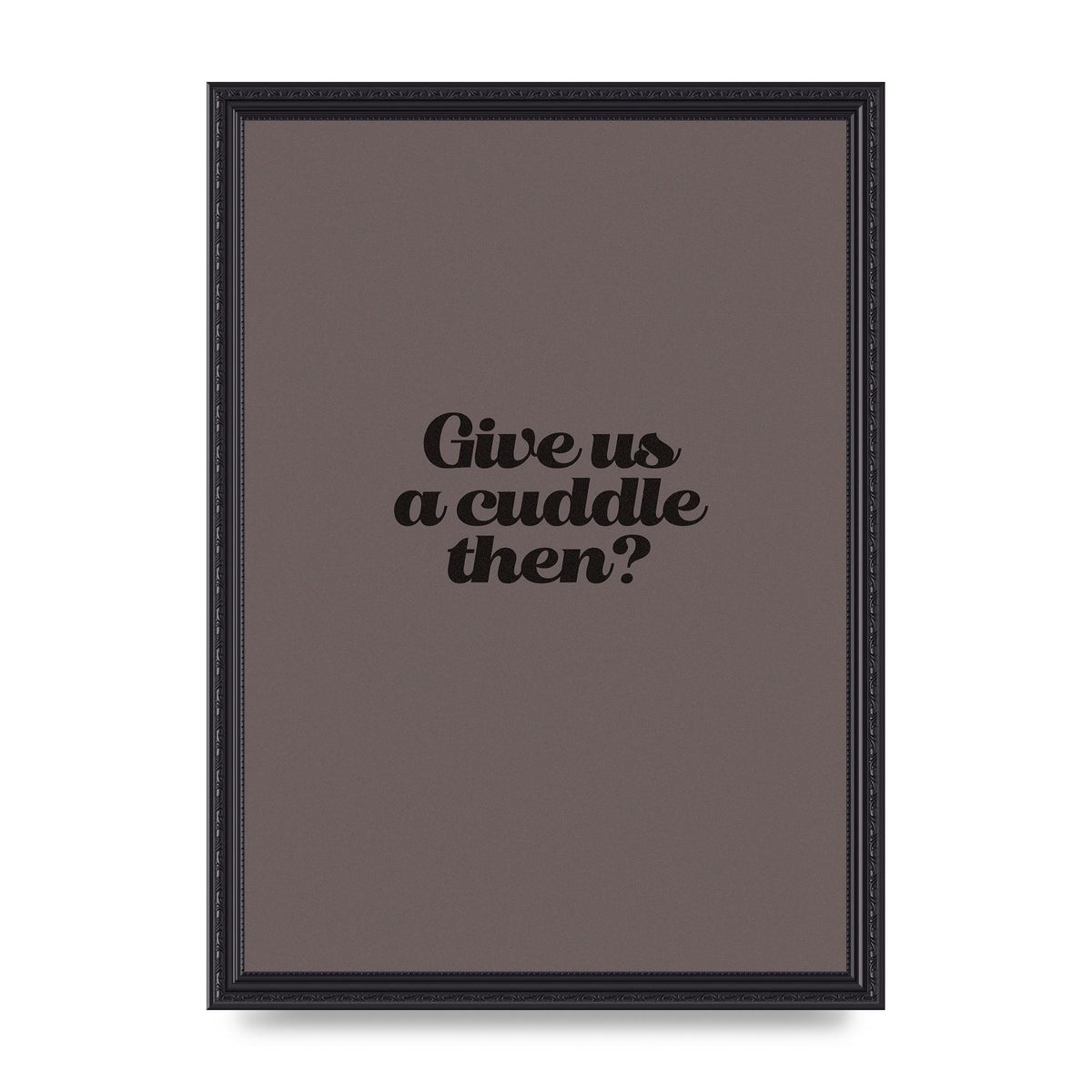 Give Us A Cuddle Greyscale" Wall Art - A3 framed