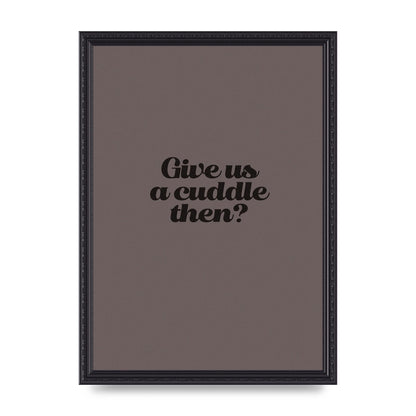Give Us A Cuddle Greyscale" Wall Art - A3 framed