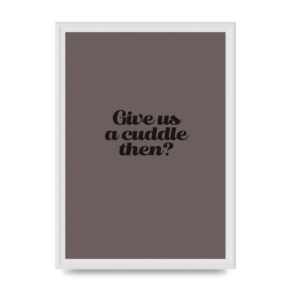 Give Us A Cuddle Greyscale" Wall Art - A3 framed