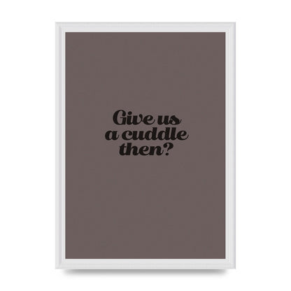 Give Us A Cuddle Greyscale" Wall Art - A3 framed