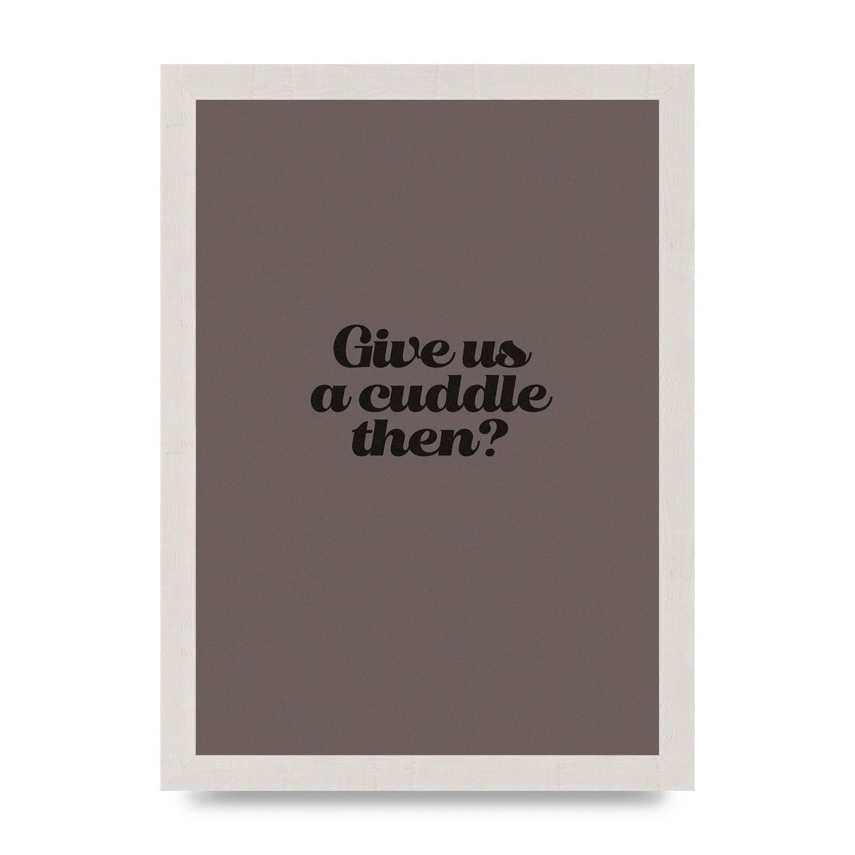 Give Us A Cuddle Greyscale" Wall Art - A4 framed