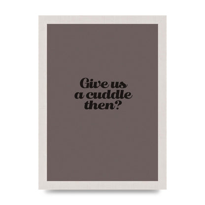 Give Us A Cuddle Greyscale" Wall Art - A4 framed