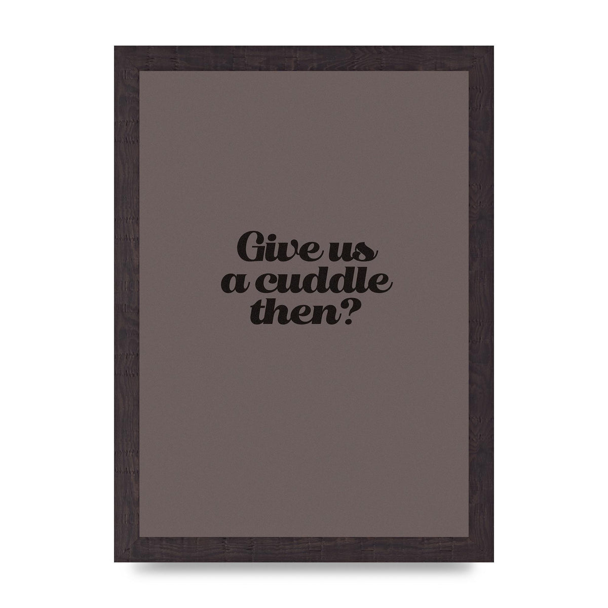 Give Us A Cuddle Greyscale" Wall Art - A4 framed