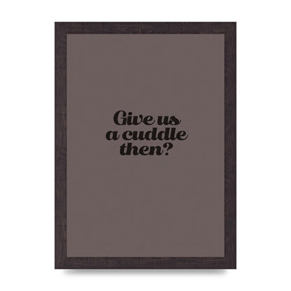Give Us A Cuddle Greyscale" Wall Art - A4 framed
