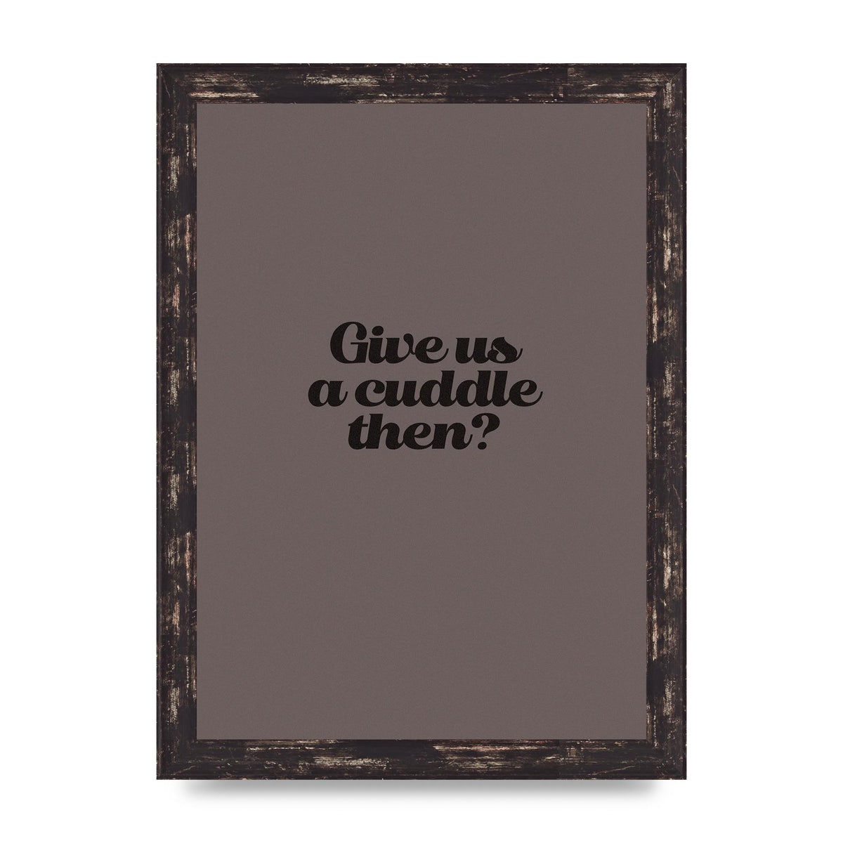 Give Us A Cuddle Greyscale" Wall Art - A4 framed
