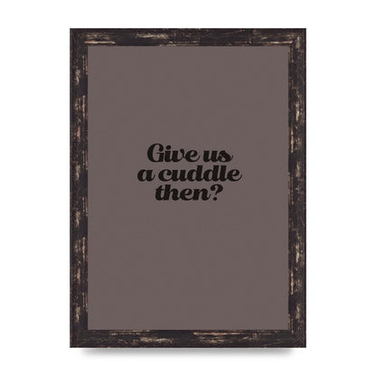 Give Us A Cuddle Greyscale" Wall Art - A4 framed