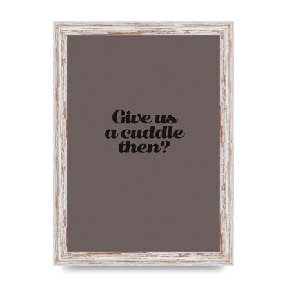 Give Us A Cuddle Greyscale" Wall Art - A4 framed