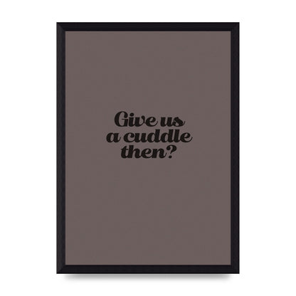 Give Us A Cuddle Greyscale" Wall Art - A4 framed