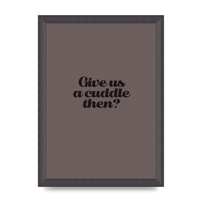 Give Us A Cuddle Greyscale" Wall Art - A4 framed