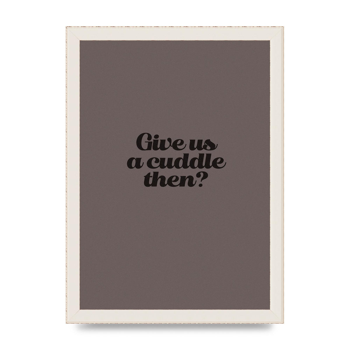 Give Us A Cuddle Greyscale" Wall Art - A4 framed