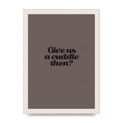 Give Us A Cuddle Greyscale" Wall Art - A4 framed