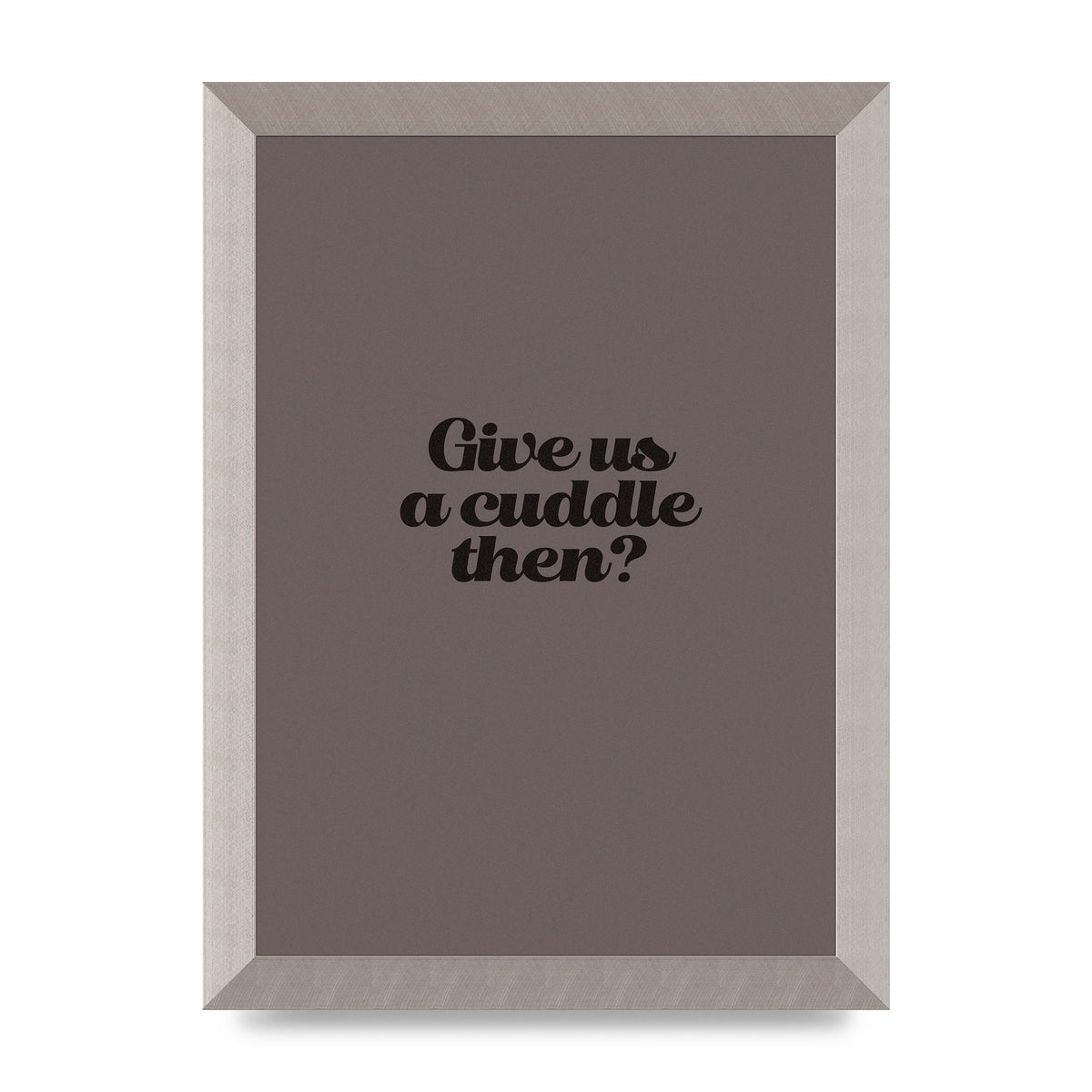 Give Us A Cuddle Greyscale" Wall Art - A4 framed
