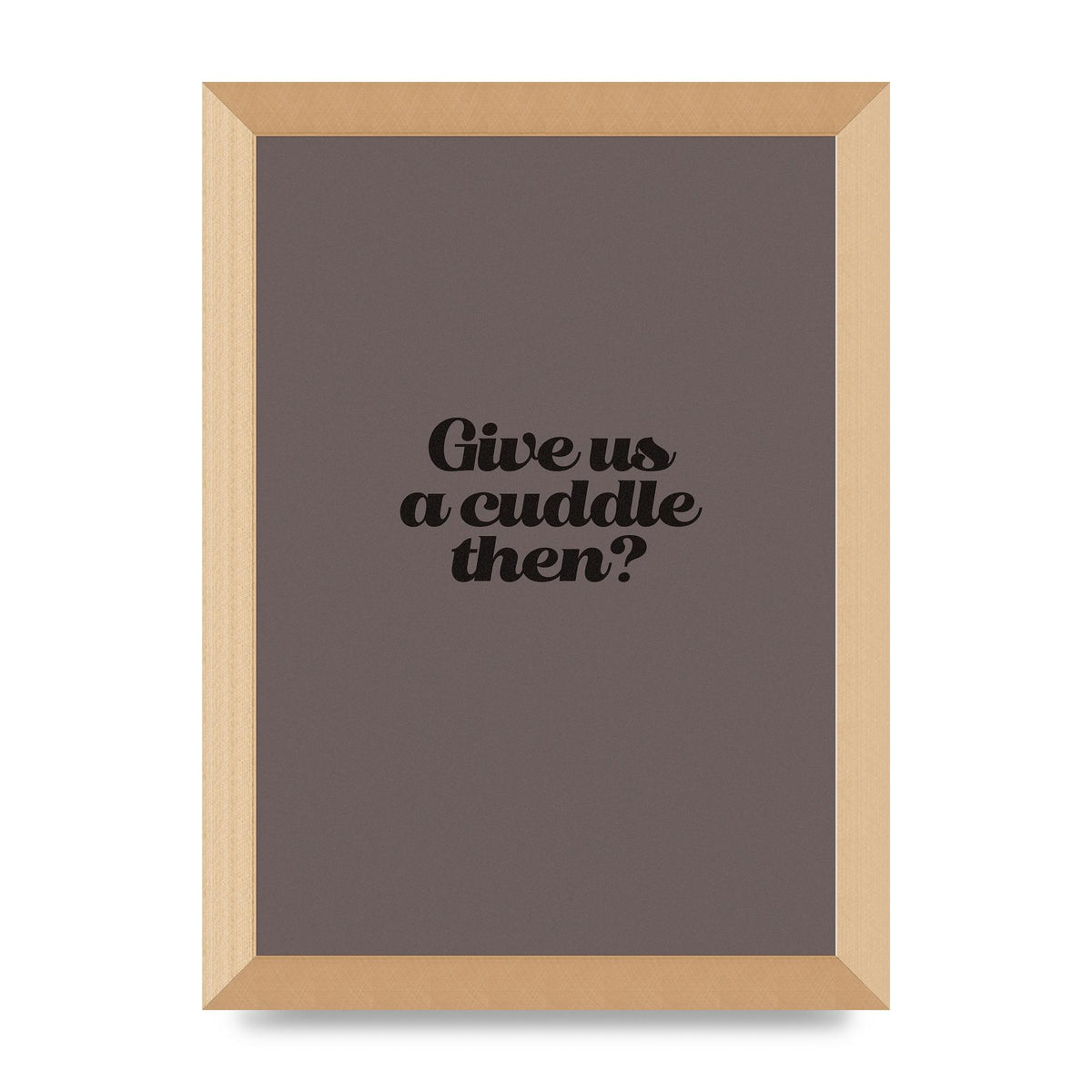 Give Us A Cuddle Greyscale" Wall Art - A4 framed