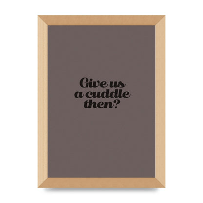 Give Us A Cuddle Greyscale" Wall Art - A4 framed