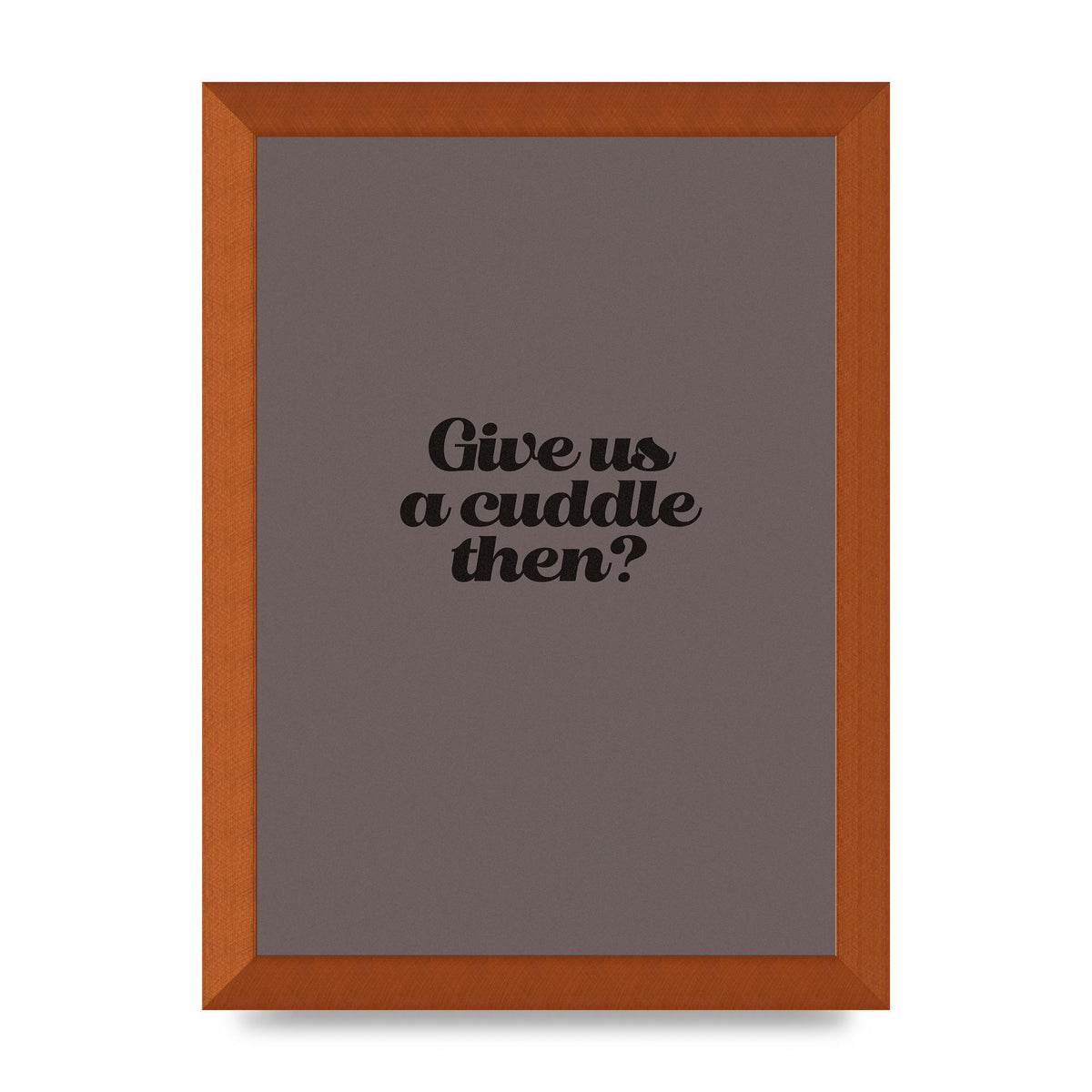 Give Us A Cuddle Greyscale" Wall Art - A4 framed