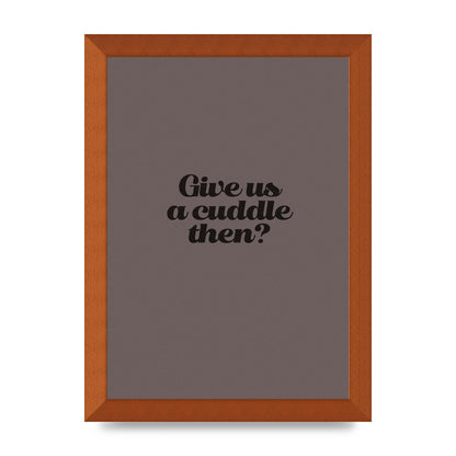 Give Us A Cuddle Greyscale" Wall Art - A4 framed