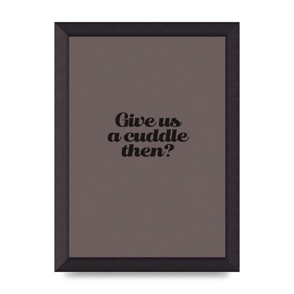 Give Us A Cuddle Greyscale" Wall Art - A4 framed