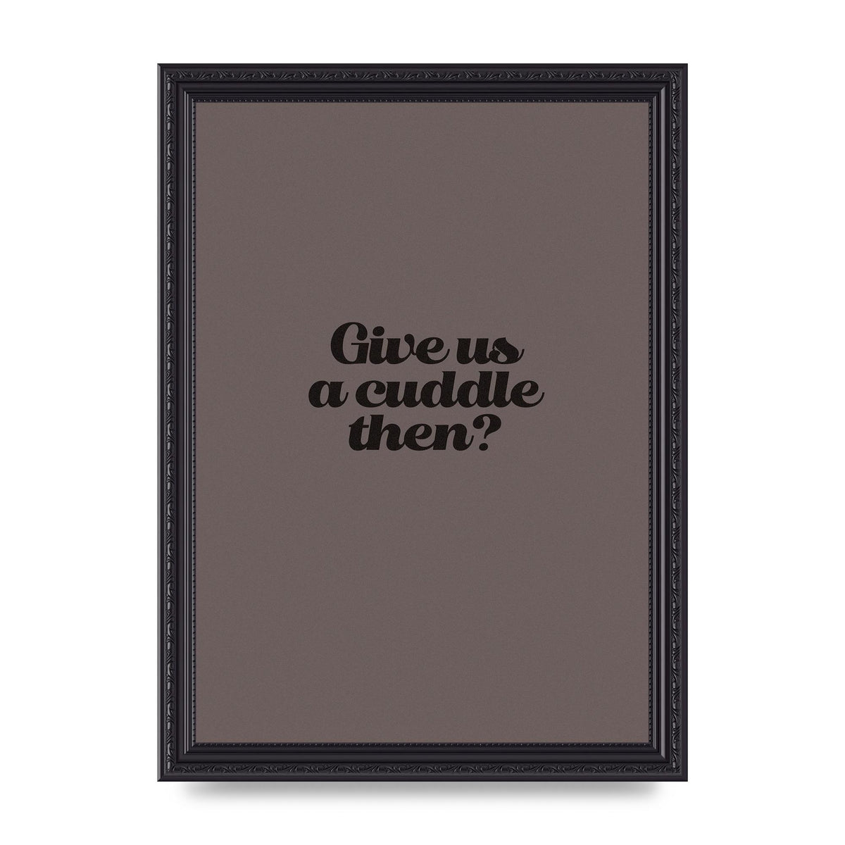 Give Us A Cuddle Greyscale" Wall Art - A4 framed