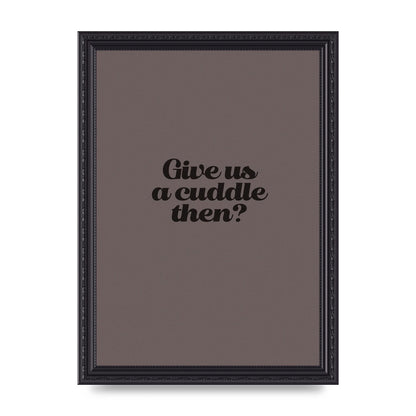 Give Us A Cuddle Greyscale" Wall Art - A4 framed