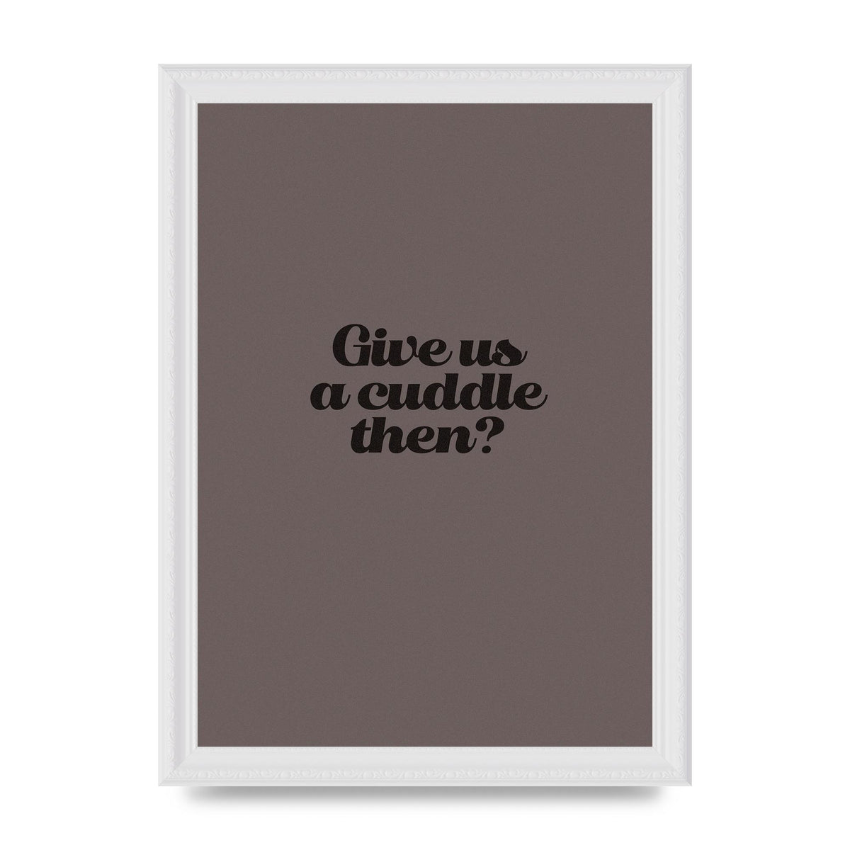 Give Us A Cuddle Greyscale" Wall Art - A4 framed
