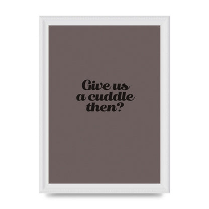 Give Us A Cuddle Greyscale" Wall Art - A4 framed