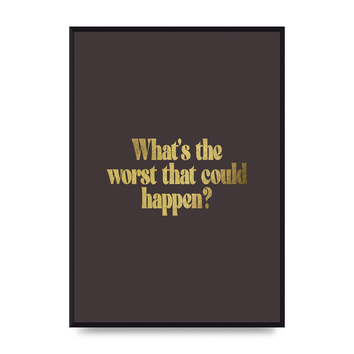 Gold Inspirational Quote Whats The Worst That Could Happen" Printed Poster - A2 framed