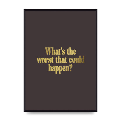 Gold Inspirational Quote Whats The Worst That Could Happen" Printed Poster - A2 framed