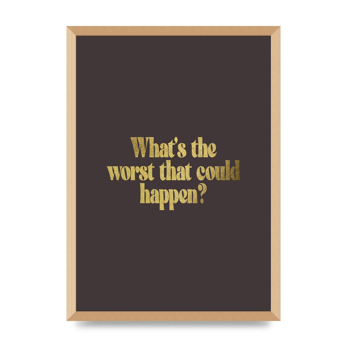 Gold Inspirational Quote Whats The Worst That Could Happen" Printed Poster - A2 framed