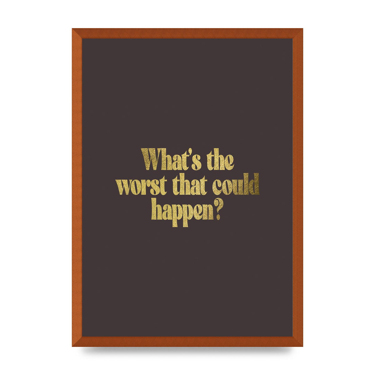 Gold Inspirational Quote Whats The Worst That Could Happen" Printed Poster - A2 framed