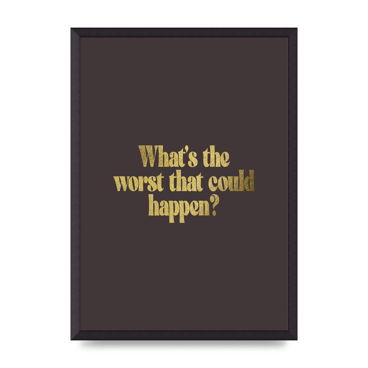 Gold Inspirational Quote Whats The Worst That Could Happen" Printed Poster - A2 framed