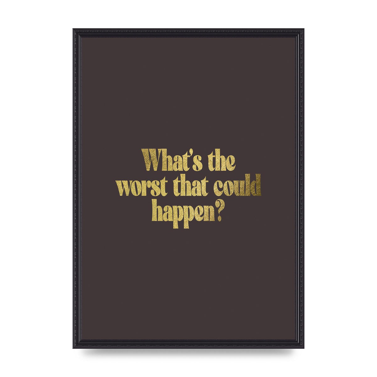 Gold Inspirational Quote Whats The Worst That Could Happen" Printed Poster - A2 framed