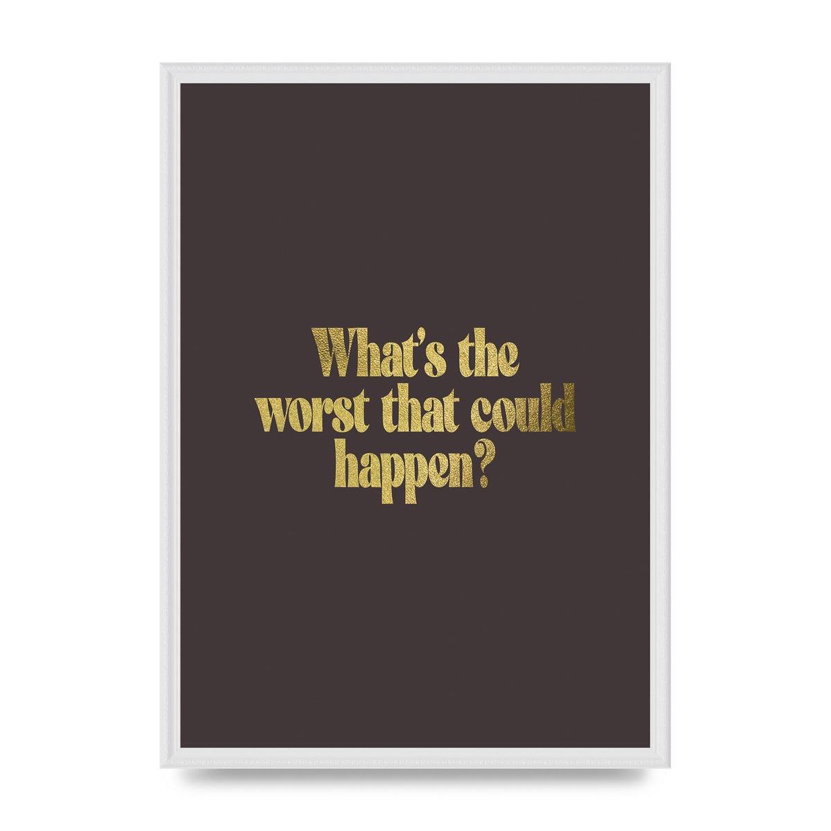 Gold Inspirational Quote Whats The Worst That Could Happen" Printed Poster - A2 framed