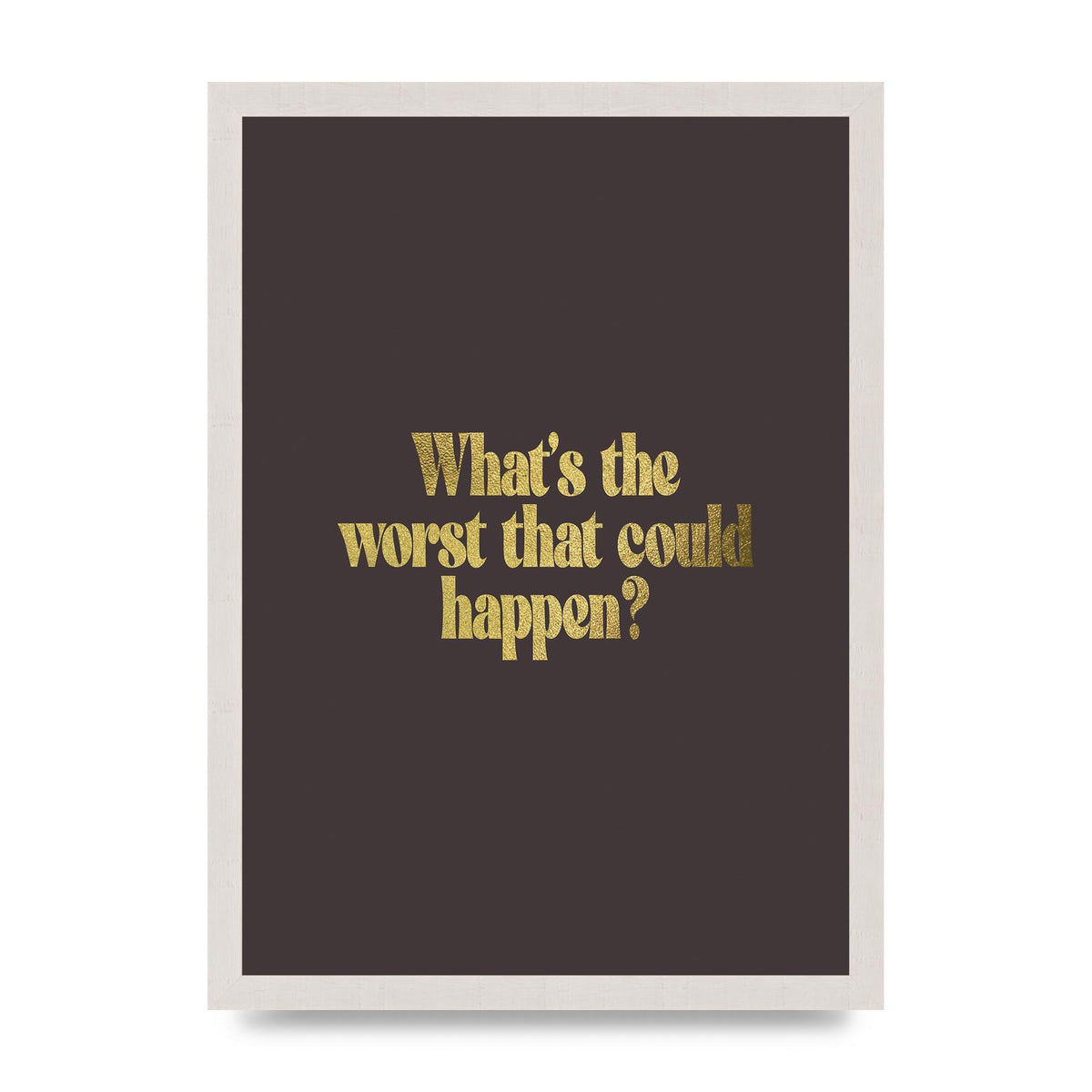 Gold Inspirational Quote Whats The Worst That Could Happen" Printed Poster - A3 framed