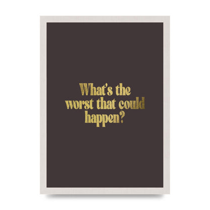 Gold Inspirational Quote Whats The Worst That Could Happen" Printed Poster - A3 framed