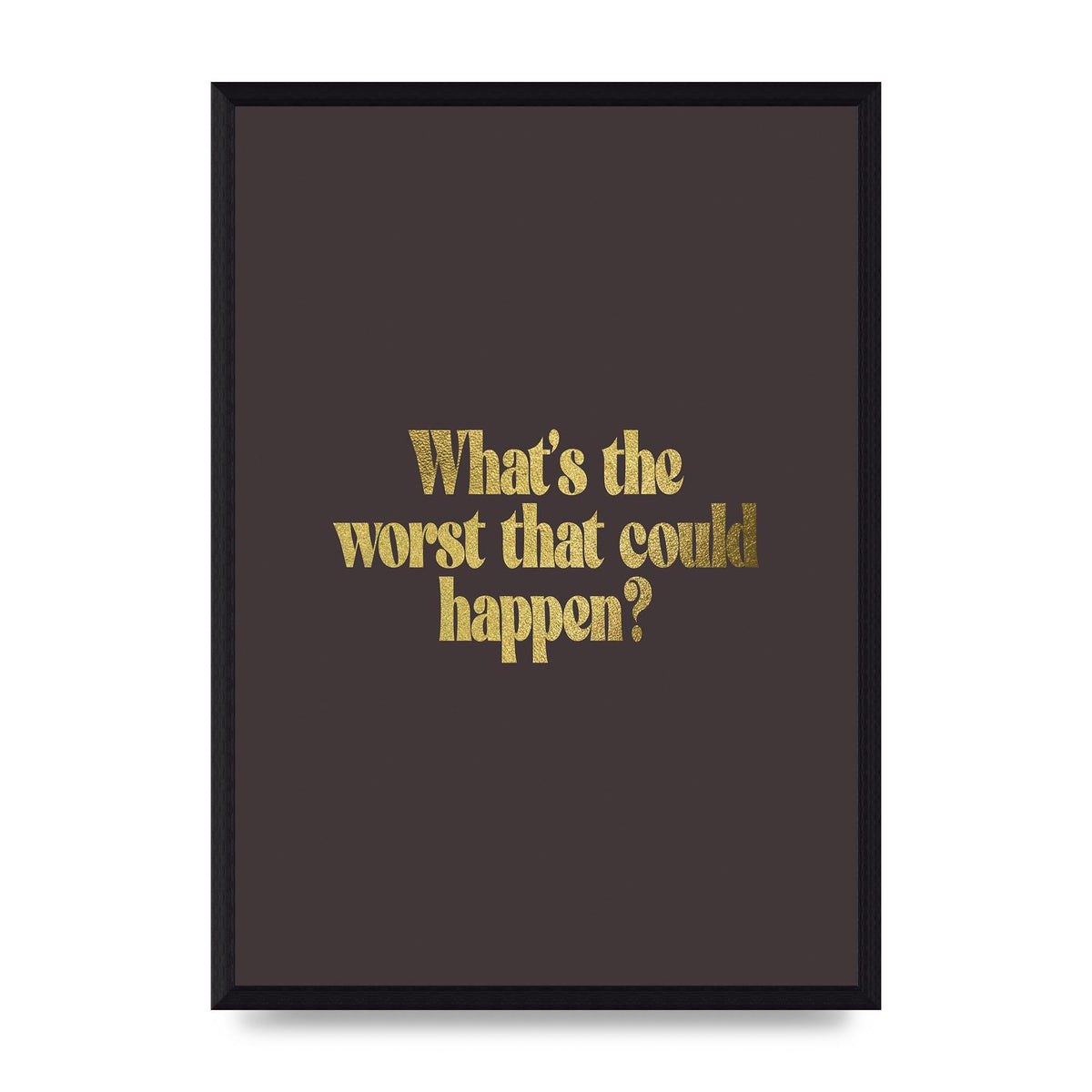 Gold Inspirational Quote Whats The Worst That Could Happen" Printed Poster - A3 framed
