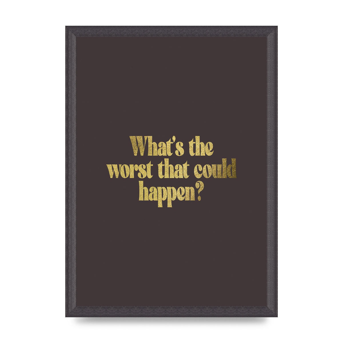Gold Inspirational Quote Whats The Worst That Could Happen" Printed Poster - A3 framed