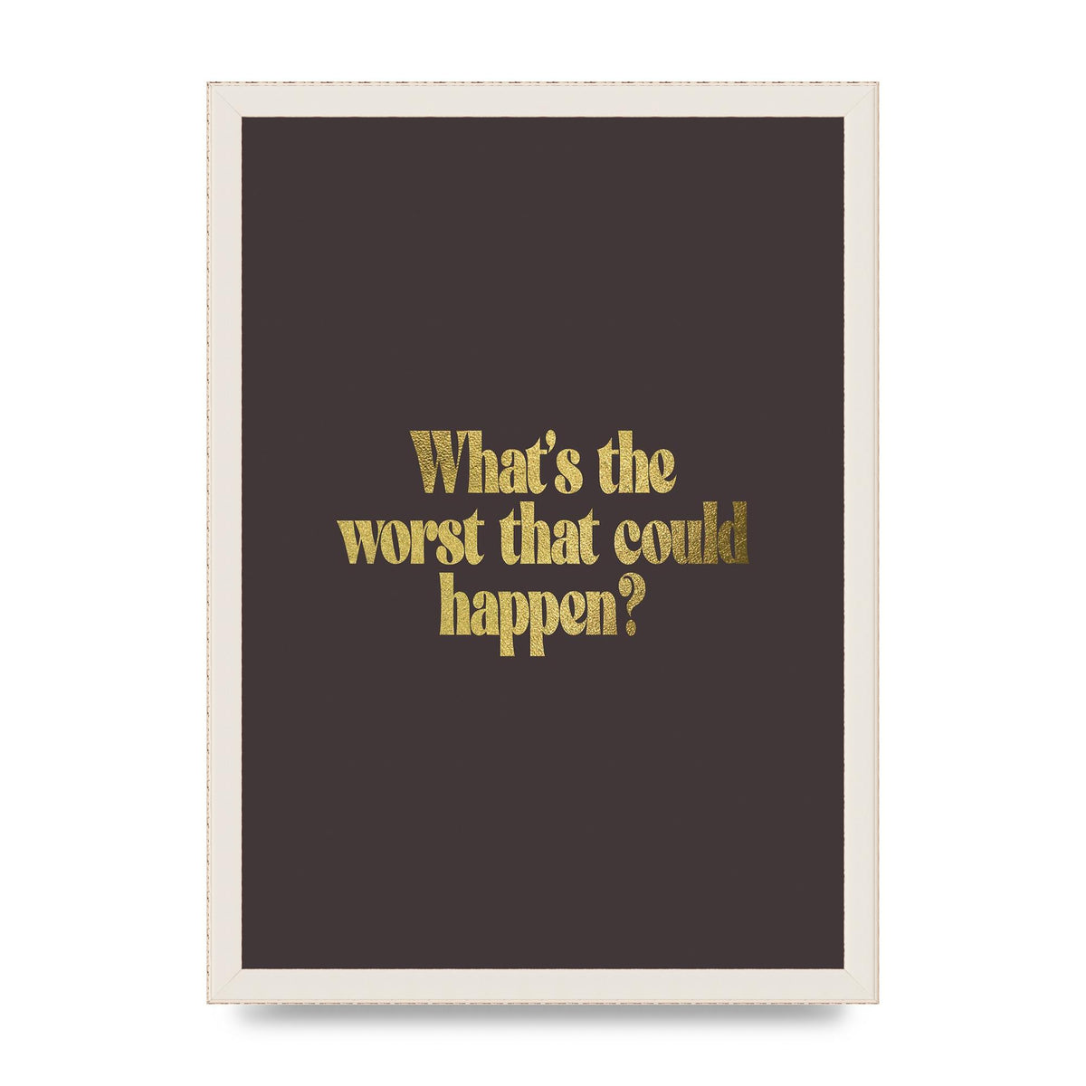 Gold Inspirational Quote Whats The Worst That Could Happen" Printed Poster - A3 framed